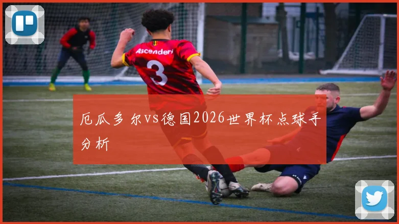 厄瓜多尔vs德国2026世界杯点球手分析