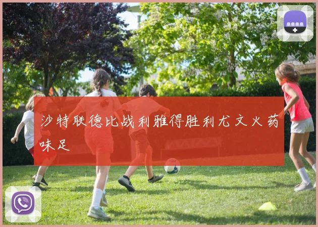 沙特联德比战利雅得胜利尤文火药味足