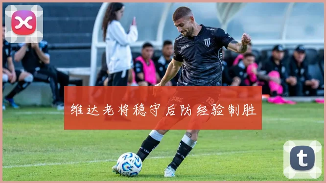 维达老将稳守后防经验制胜