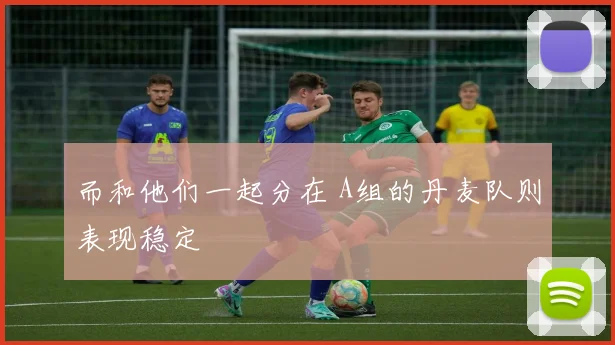 而和他们一起分在 A组的丹麦队则表现稳定