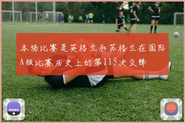 本场比赛是英格兰和苏格兰在国际A级比赛历史上的第115次交锋