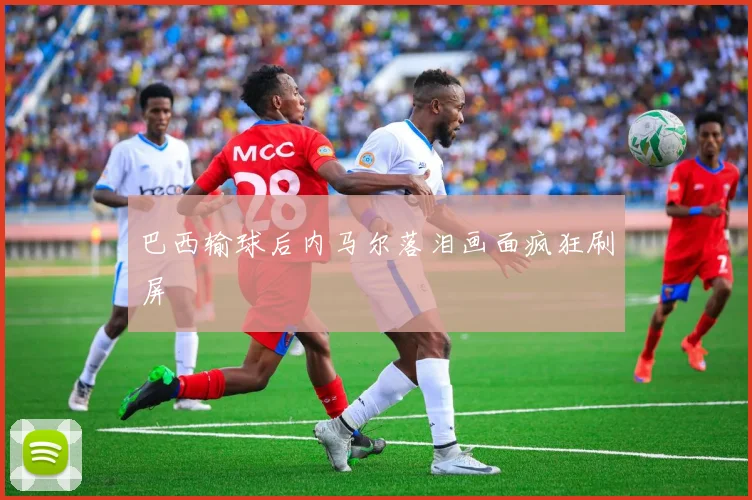巴西输球后内马尔落泪画面疯狂刷屏