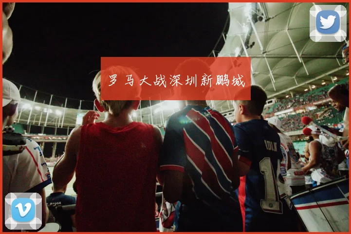 罗马大战深圳新鹏城