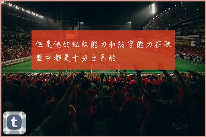 但是他的组织能力和防守能力在联盟中都是十分出色的