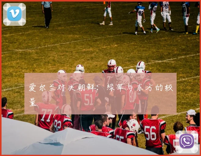 爱尔兰对决朝鲜：绿军与东方的较量