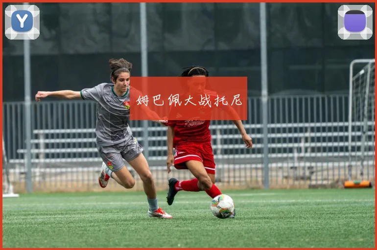 姆巴佩大战托尼