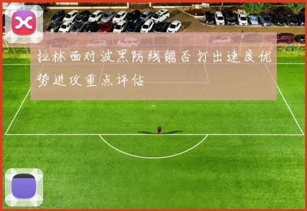 拉林面对波黑防线能否打出速度优势进攻重点评估