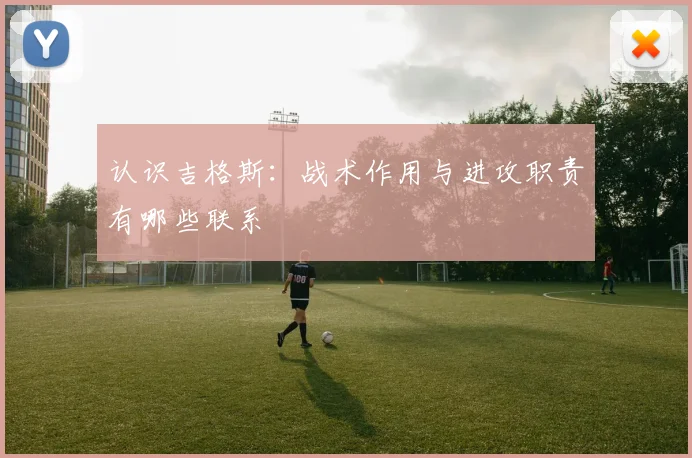 认识吉格斯:战术作用与进攻职责有哪些联系