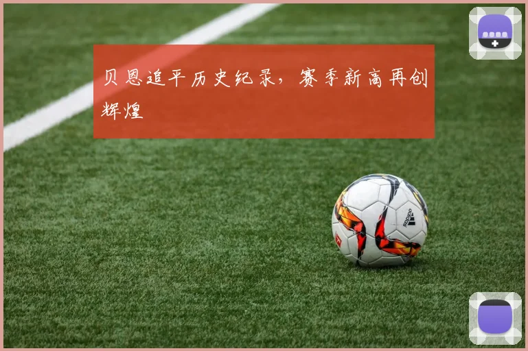 贝恩追平历史纪录，赛季新高再创辉煌