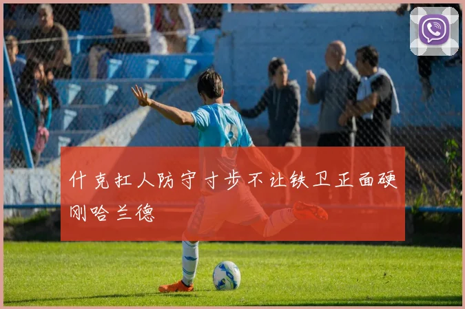 什克扛人防守寸步不让铁卫正面硬刚哈兰德