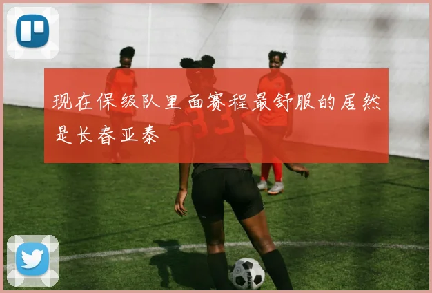 现在保级队里面赛程最舒服的居然是长春亚泰