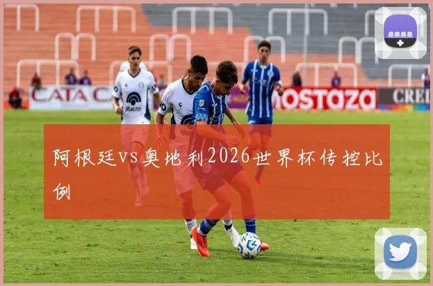 阿根廷vs奥地利2026世界杯传控比例