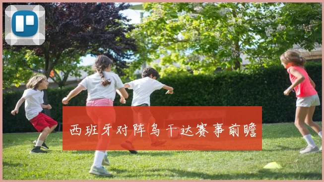西班牙对阵乌干达赛事前瞻