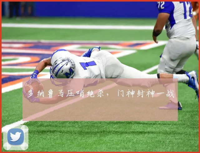 多纳鲁马压哨绝杀，门神封神一战