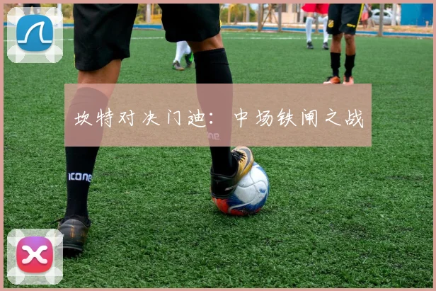 坎特对决门迪：中场铁闸之战