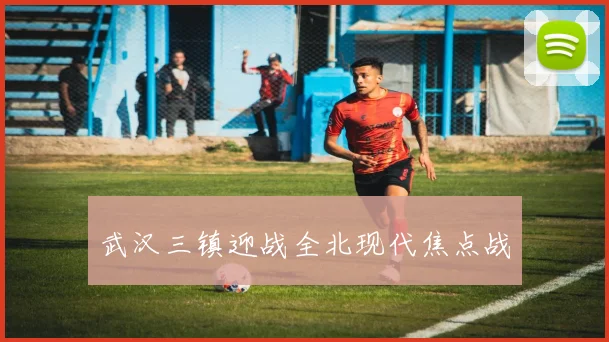 武汉三镇迎战全北现代焦点战