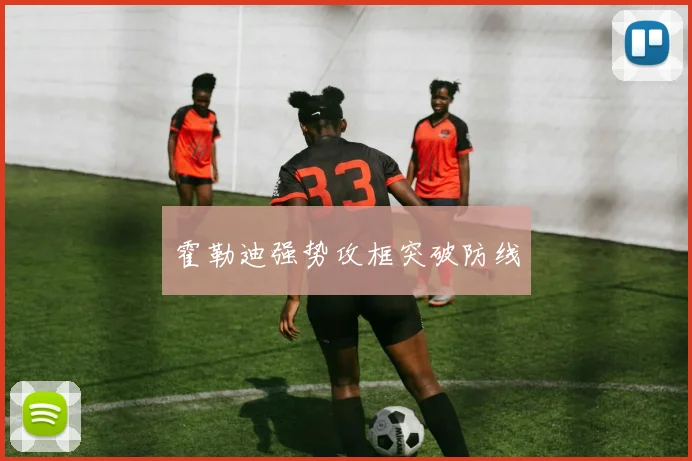 霍勒迪强势攻框突破防线