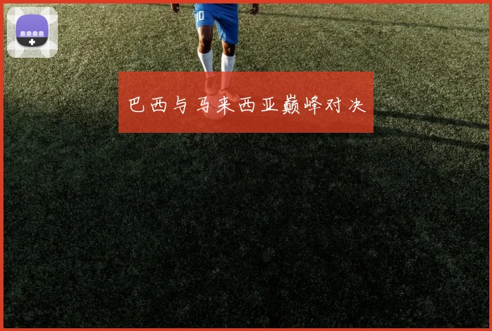 巴西与马来西亚巅峰对决