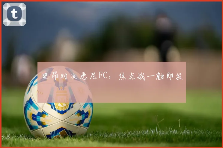里昂对决悉尼FC，焦点战一触即发