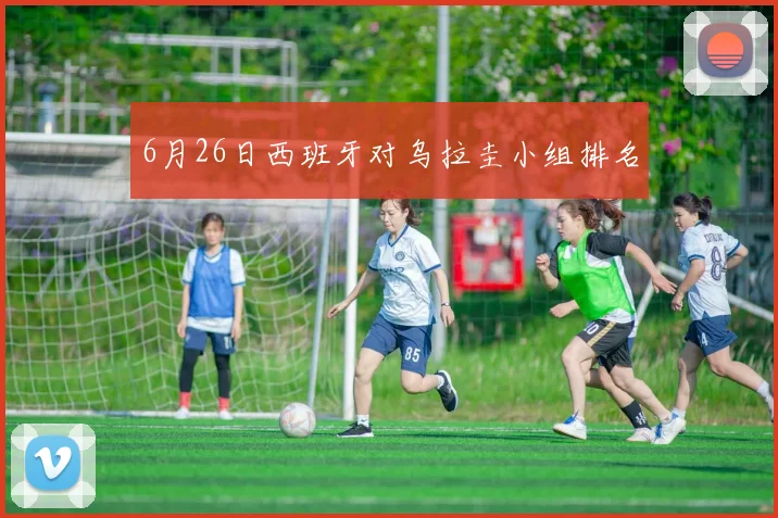 6月26日西班牙对乌拉圭小组排名
