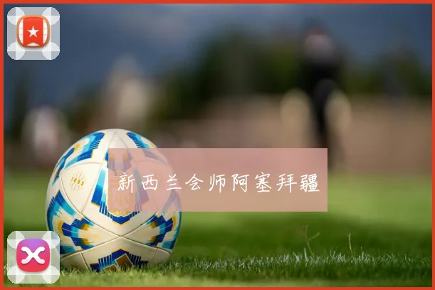 新西兰会师阿塞拜疆