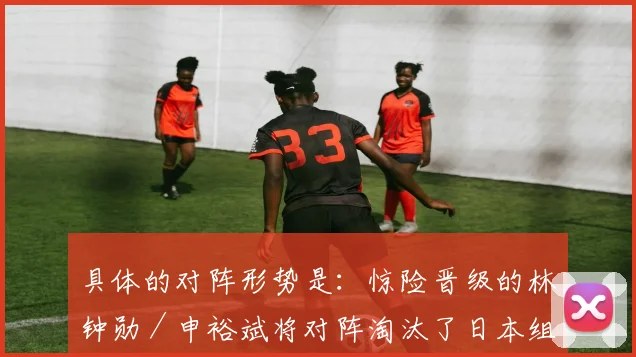 具体的对阵形势是：惊险晋级的林钟勋／申裕斌将对阵淘汰了日本组合的邱党／温特
