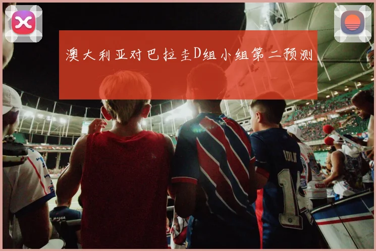 澳大利亚对巴拉圭D组小组第二预测