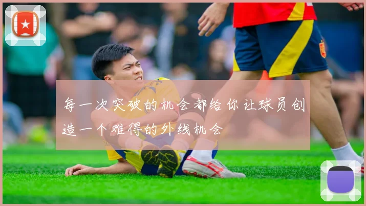 每一次突破的机会都给你让球员创造一个难得的外线机会