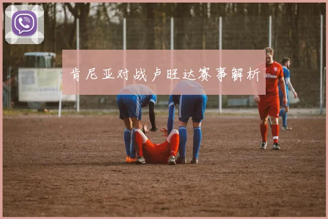 肯尼亚对战卢旺达赛事解析