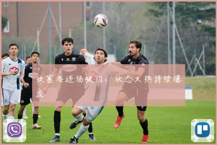 坎塞洛连场破门，状态火热持续爆发