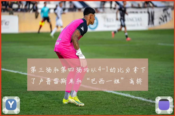 第三场和第四场均以4-1的比分拿下了卢普雷斯库和“巴西一姐”高桥-布鲁娜