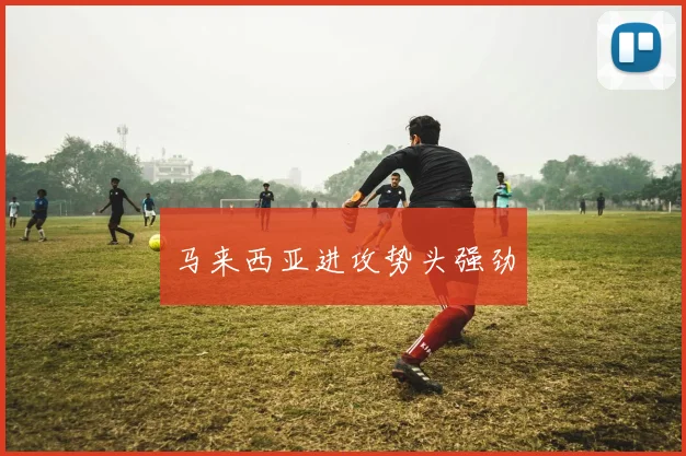 马来西亚进攻势头强劲