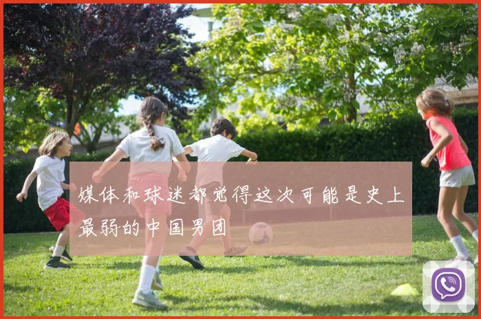 媒体和球迷都觉得这次可能是史上最弱的中国男团