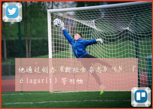他通过创办《新社会杂志》（Ný félagsrit）等刊物