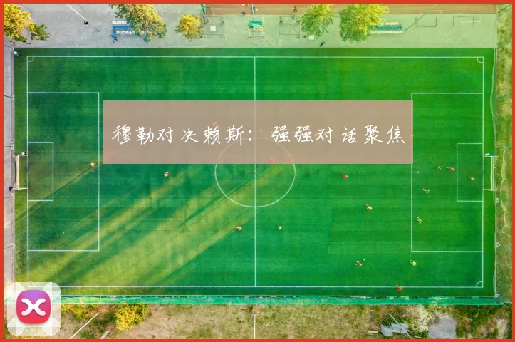 穆勒对决赖斯：强强对话聚焦