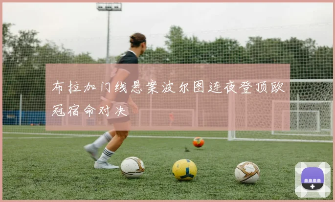 布拉加门线悬案波尔图连夜登顶欧冠宿命对决