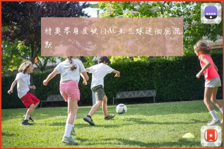 特奥零角度破门AC米兰球迷彻底沉默