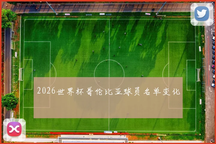 2026世界杯哥伦比亚球员名单变化