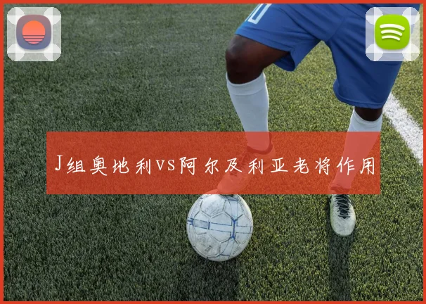 J组奥地利vs阿尔及利亚老将作用