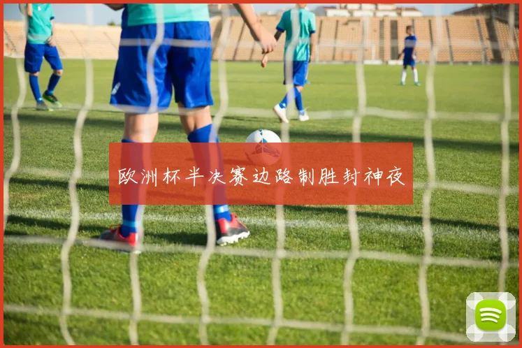 欧洲杯半决赛边路制胜封神夜