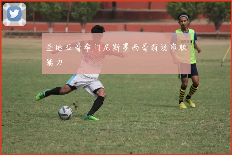 圣地亚哥希门尼斯墨西哥前场串联能力