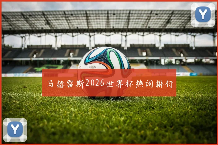 马赫雷斯2026世界杯热词排行