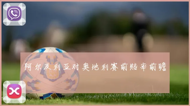 阿尔及利亚对奥地利赛前赔率前瞻