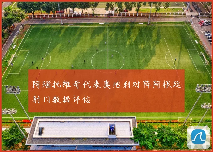 阿瑙托维奇代表奥地利对阵阿根廷射门数据评估
