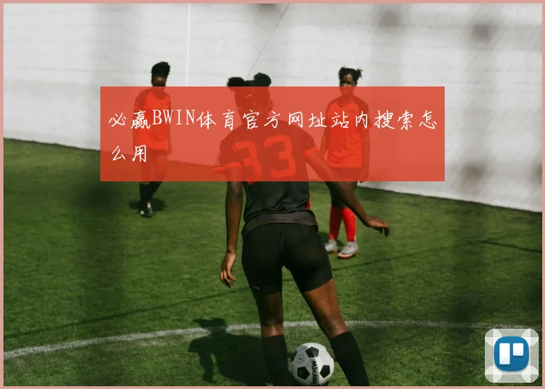 必赢BWIN体育官方网址站内搜索怎么用