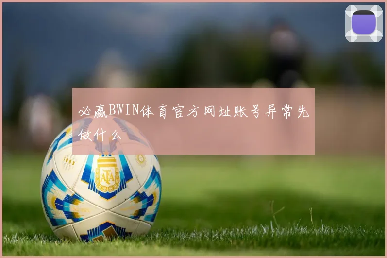 必赢BWIN体育官方网址账号异常先做什么