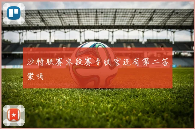 沙特联赛末段赛季收官还有第二答案吗