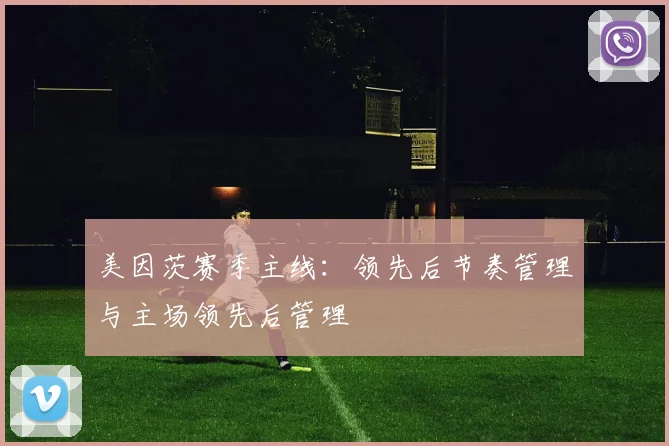美因茨赛季主线:领先后节奏管理与主场领先后管理
