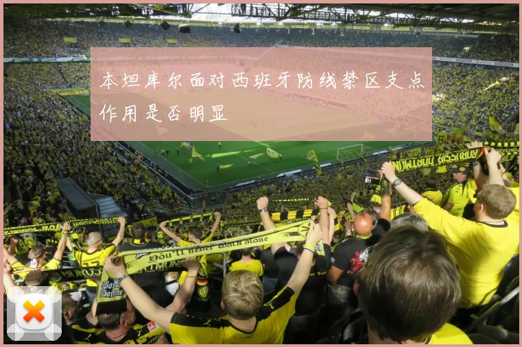 本坦库尔面对西班牙防线禁区支点作用是否明显