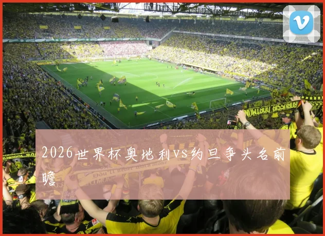 2026世界杯奥地利vs约旦争头名前瞻